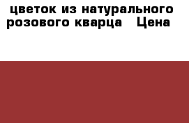 цветок из натурального розового кварца › Цена ­ 1 300 - Московская обл., Москва г. Домашняя утварь и предметы быта » Интерьер   . Московская обл.